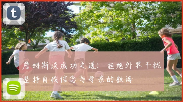 詹姆斯谈成功之道：拒绝外界干扰坚持自我信念与母亲的教诲