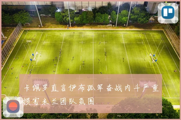 卡佩罗直言伊布孤军奋战内斗严重损害米兰团队氛围