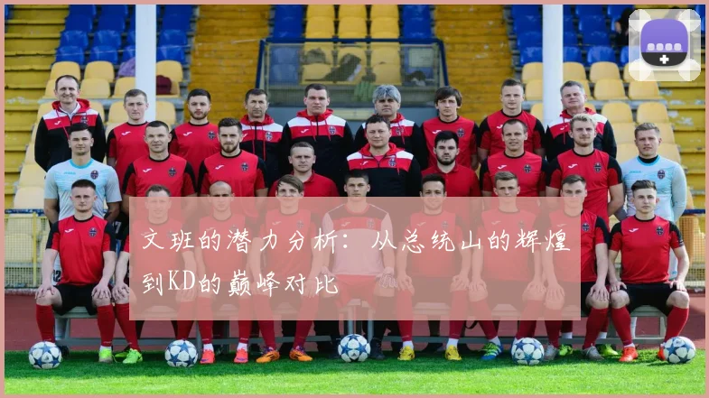 文班的潜力分析：从总统山的辉煌到KD的巅峰对比
