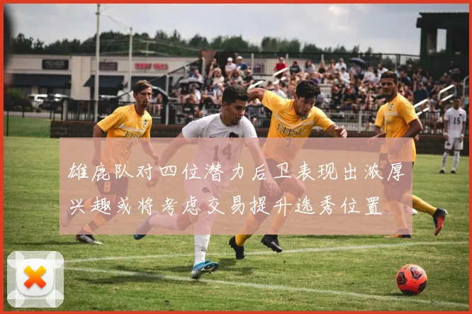 雄鹿队对四位潜力后卫表现出浓厚兴趣或将考虑交易提升选秀位置