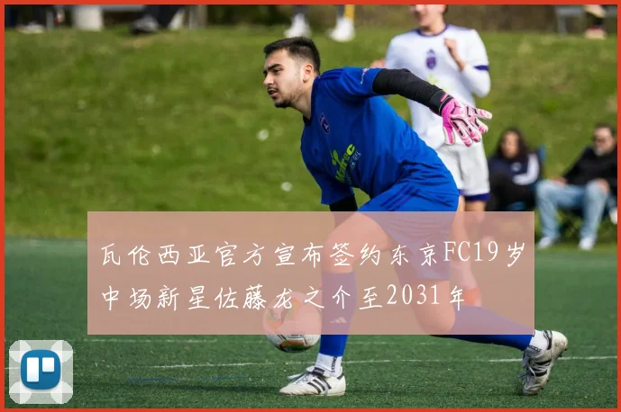 瓦伦西亚官方宣布签约东京FC19岁中场新星佐藤龙之介至2031年