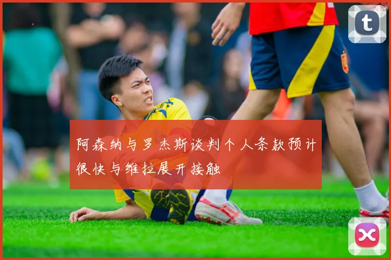 阿森纳与罗杰斯谈判个人条款预计很快与维拉展开接触