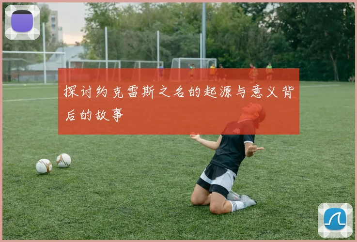 探讨约克雷斯之名的起源与意义背后的故事