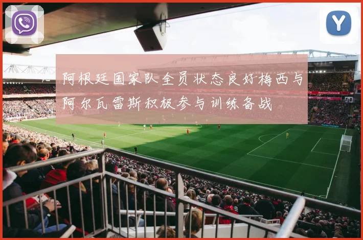 阿根廷国家队全员状态良好梅西与阿尔瓦雷斯积极参与训练备战